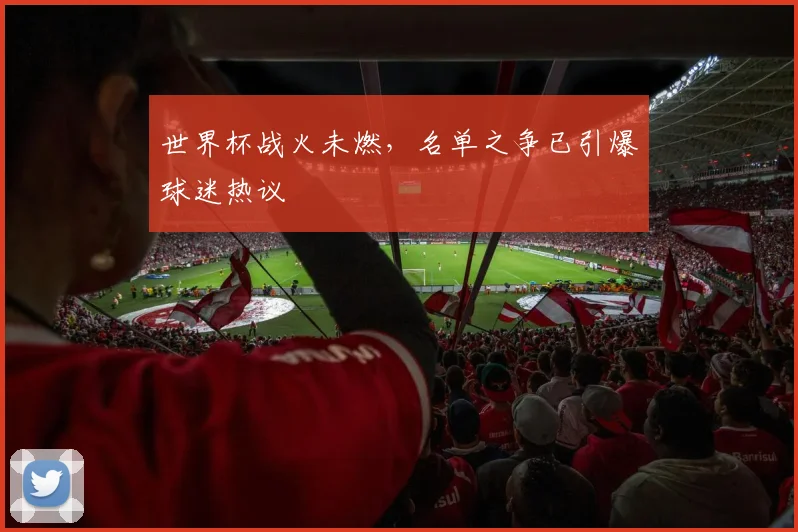 世界杯战火未燃,名单之争已引爆球迷热议 - 2026世界杯推荐