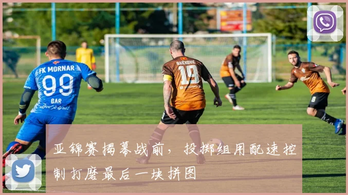 亚锦赛揭幕战前，投掷组用配速控制打磨最后一块拼图 - 2026世界杯推荐