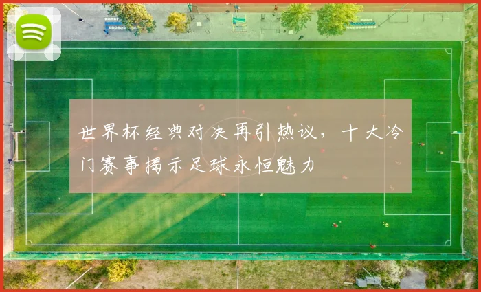 世界杯经典对决再引热议,十大冷门赛事揭示足球永恒魅力 - 2026世界杯推荐