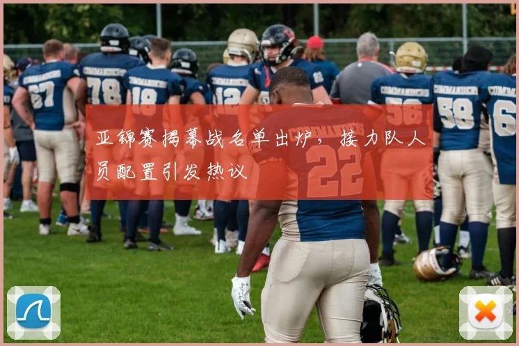 亚锦赛揭幕战名单出炉，接力队人员配置引发热议 - 2026世界杯推荐