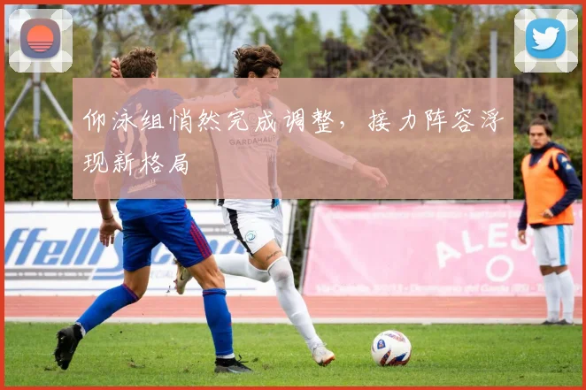 仰泳组悄然完成调整,接力阵容浮现新格局 - 2026世界杯推荐
