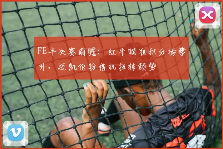 FE半决赛前瞻:红牛瞄准积分榜攀升,迈凯伦盼借机扭转颓势 - 2026世界杯推荐