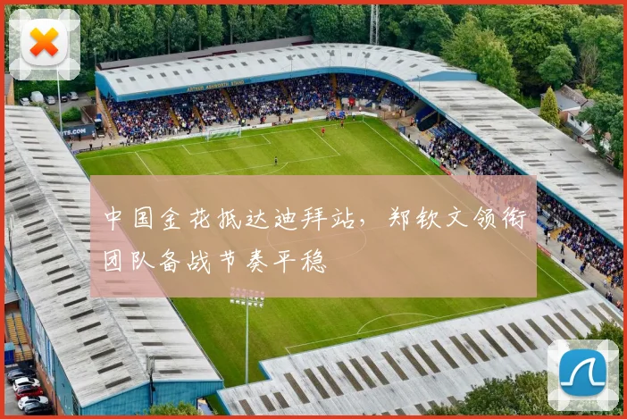 中国金花抵达迪拜站，郑钦文领衔团队备战节奏平稳 - 2026世界杯推荐