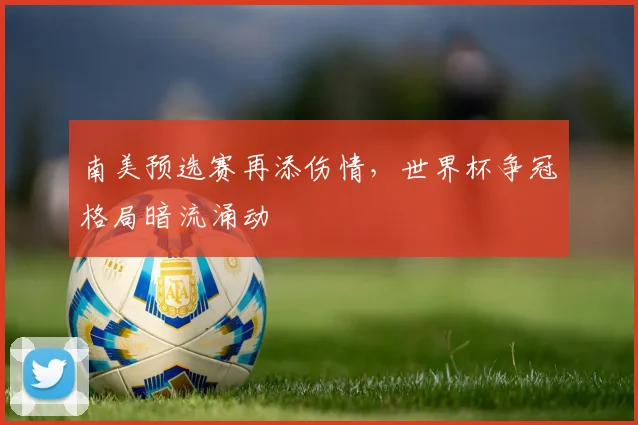 南美预选赛再添伤情,世界杯争冠格局暗流涌动 - 2026世界杯推荐