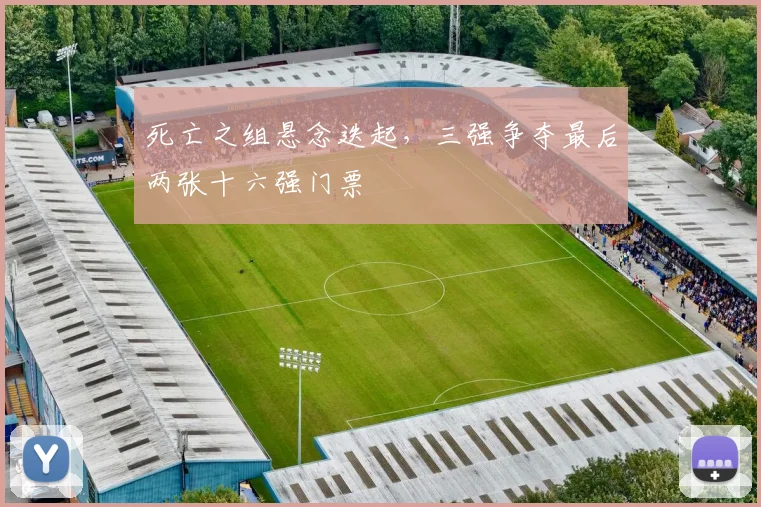 死亡之组悬念迭起，三强争夺最后两张十六强门票 - 2026世界杯推荐
