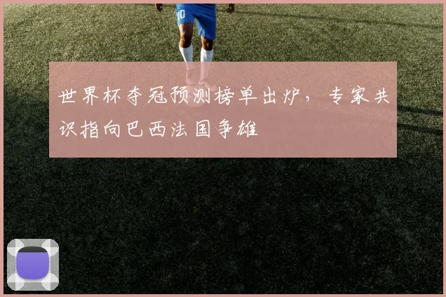 世界杯夺冠预测榜单出炉,专家共识指向巴西法国争雄 - 2026世界杯推荐