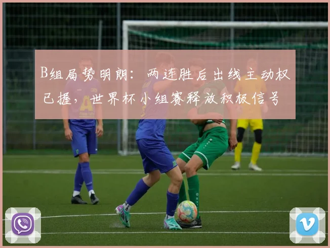 B组局势明朗：两连胜后出线主动权已握，世界杯小组赛释放积极信号 - 2026世界杯推荐