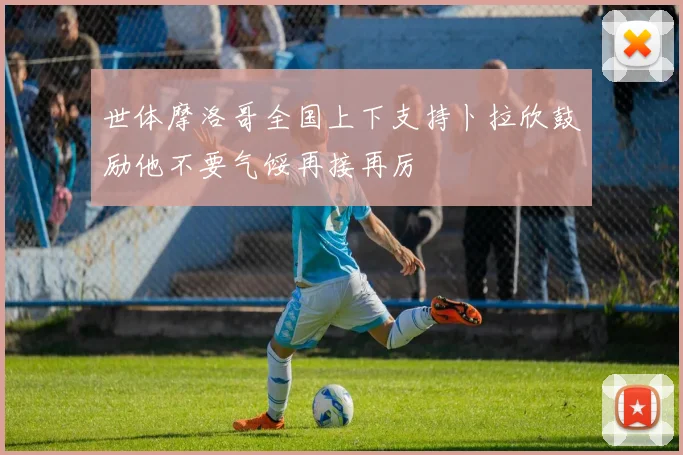 世体摩洛哥全国上下支持卜拉欣鼓励他不要气馁再接再厉 - 2026世界杯推荐