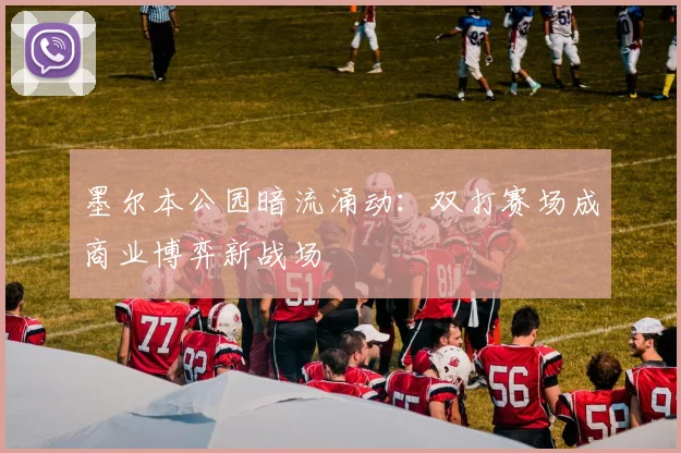 墨尔本公园暗流涌动：双打赛场成商业博弈新战场 - 2026世界杯精选