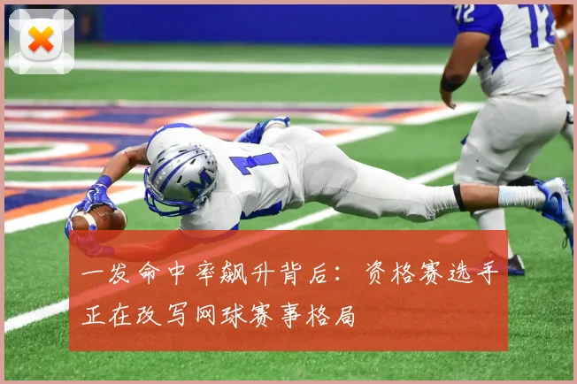 一发命中率飙升背后：资格赛选手正在改写网球赛事格局 - 2026世界杯推荐