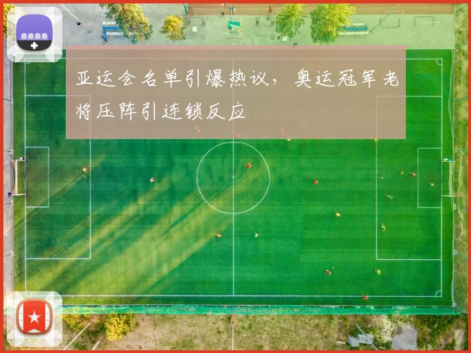 亚运会名单引爆热议,奥运冠军老将压阵引连锁反应 - 2026世界杯推荐