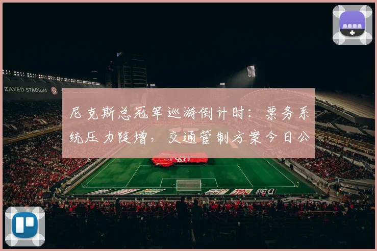 尼克斯总冠军巡游倒计时:票务系统压力陡增,交通管制方案今日公布 - 2026世界杯推荐
