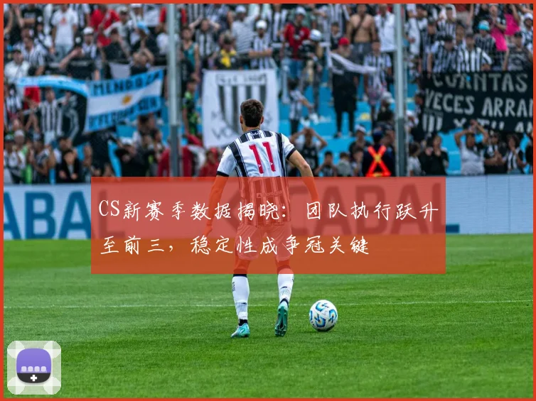 CS新赛季数据揭晓:团队执行跃升至前三,稳定性成争冠关键 - 2026世界杯推荐