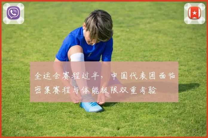 全运会赛程过半,中国代表团面临密集赛程与体能极限双重考验 - 2026世界杯推荐